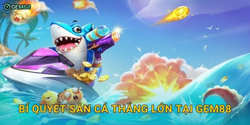 Săn Cá Thần Tài GEM88 – Bắn cá trúng thưởng khủng cực hấp dẫn 3 Bí quyết săn cá thắng lớn tại GEM88