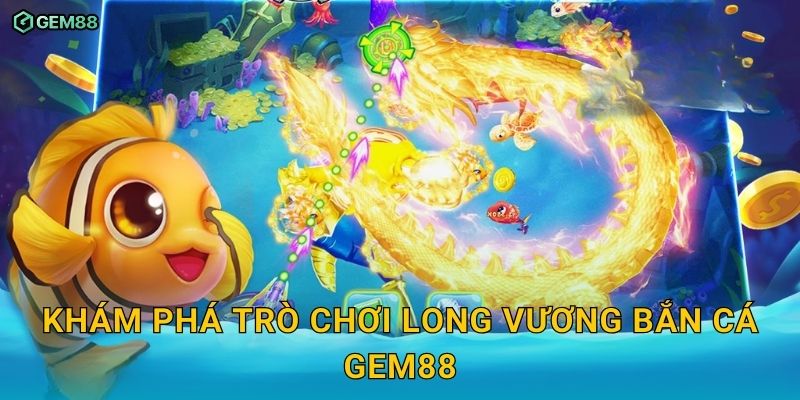 Long Vương Bắn Cá GEM88 – Trải nghiệm đại chiến dưới đáy biển 2 Khám phá trò chơi Long Vương Bắn Cá GEM88