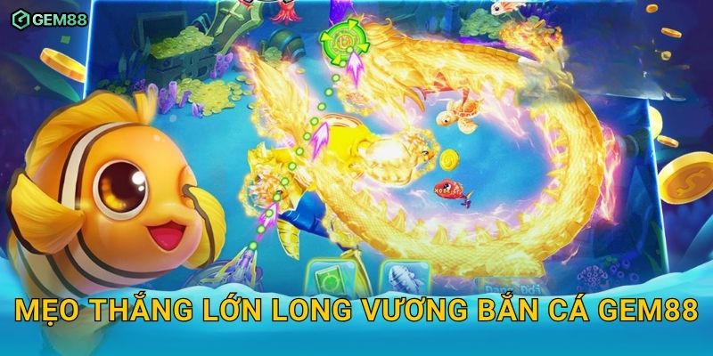 Long Vương Bắn Cá GEM88 – Trải nghiệm đại chiến dưới đáy biển 3 Mẹo thắng lớn Long Vương Bắn Cá GEM88