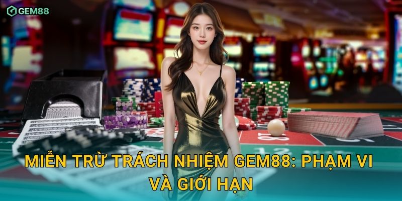 Miễn trừ trách nhiệm và giới hạn nghĩa vụ áp dụng tại GEM88 1 Miễn trừ trách nhiệm GEM88: phạm vi và giới hạn