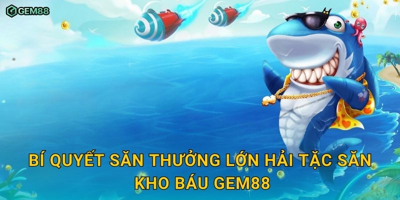 Hải Tặc Săn Kho Báu GEM88 – Cuộc phiêu lưu bắn cá cực kỳ hấp dẫn 3 Bí quyết săn thưởng lớn Hải Tặc Săn Kho Báu GEM88