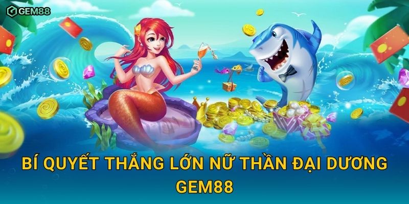 Nữ Thần Đại Dương GEM88 – Hành trình bắn cá săn thưởng đỉnh cao 3 Bí quyết thắng lớn Nữ Thần Đại Dương GEM88