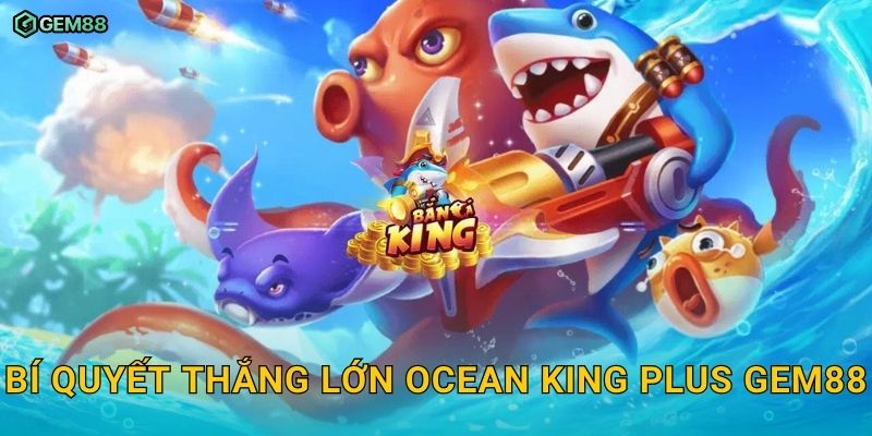 Ocean King Plus GEM88 – Trải nghiệm đại chiến bắn cá đỉnh cao 3 Bí quyết thắng lớn Ocean King Plus GEM88