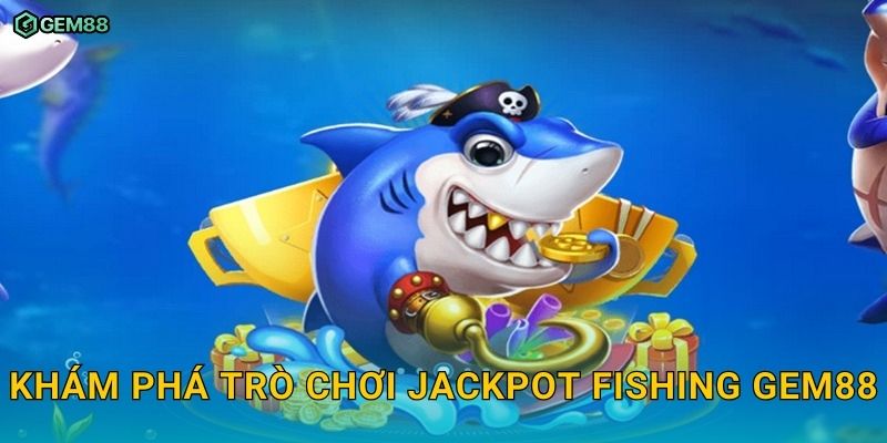 Jackpot Fishing GEM88 – Bắn cá săn thưởng cực đỉnh với jackpot khủng 2 Khám phá trò chơi Jackpot Fishing GEM88
