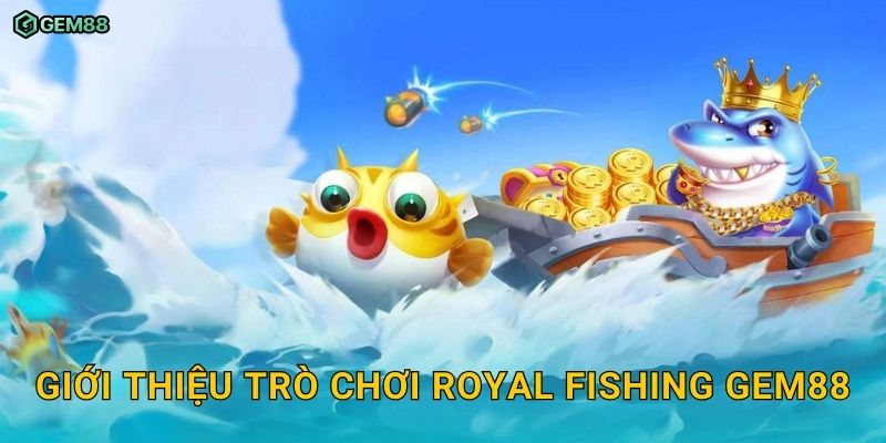 Royal Fishing GEM88 – Trải nghiệm bắn cá hoàng gia với siêu thưởng 2 Giới thiệu trò chơi Royal Fishing GEM88