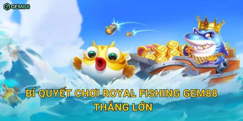Royal Fishing GEM88 – Trải nghiệm bắn cá hoàng gia với siêu thưởng 3 Bí quyết chơi Royal Fishing GEM88 thắng lớn