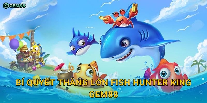 Fish Hunter King GEM88 – Trở thành cao thủ bắn cá nhận thưởng lớn 3 Bí quyết thắng lớn Fish Hunter King GEM88