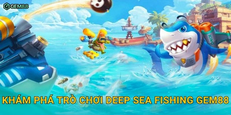 Deep Sea Fishing GEM88 – Trải nghiệm săn cá mạo hiểm dưới lòng đại dương 2 Khám phá trò chơi Deep Sea Fishing GEM88