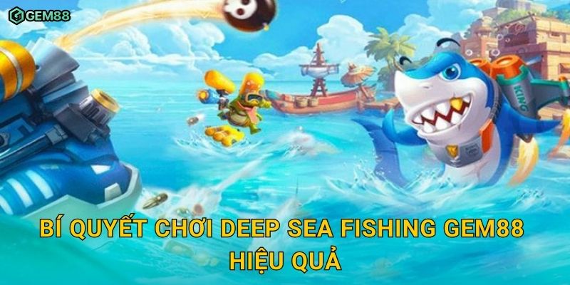 Deep Sea Fishing GEM88 – Trải nghiệm săn cá mạo hiểm dưới lòng đại dương 3 Bí quyết chơi Deep Sea Fishing GEM88 hiệu quả