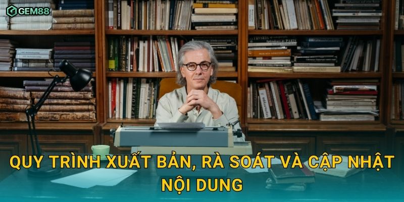 Tác giả chịu trách nhiệm nội dung và tiêu chuẩn biên tập GEM88 2 Quy trình xuất bản, rà soát và cập nhật nội dung