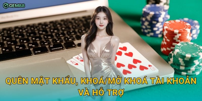 Đăng nhập an toàn, bảo mật cao cho tài khoản thành viên GEM88 3 Quên mật khẩu, khoá/mở khoá tài khoản và hỗ trợ