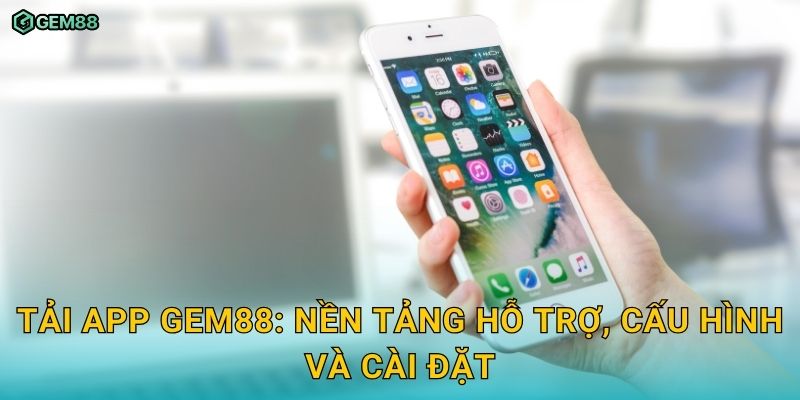 Tải app chính chủ trải nghiệm mượt, cược mọi lúc cùng GEM88 2 Tải app GEM88: nền tảng hỗ trợ, cấu hình và cài đặt