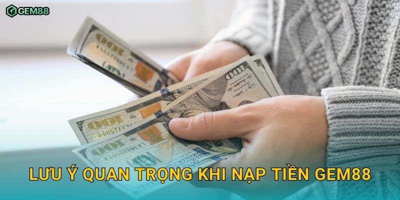 Nạp tiền nhanh chóng GEM88 – Hướng dẫn chi tiết và an toàn 3 Lưu ý quan trọng khi nạp tiền GEM88