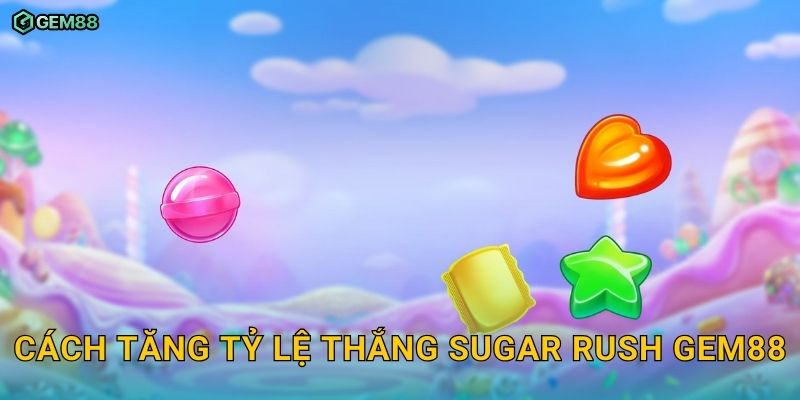 Sugar Rush GEM88 – Slot kẹo ngọt với cơ hội nhân thưởng hấp dẫn 3 Cách tăng tỷ lệ thắng Sugar Rush GEM88