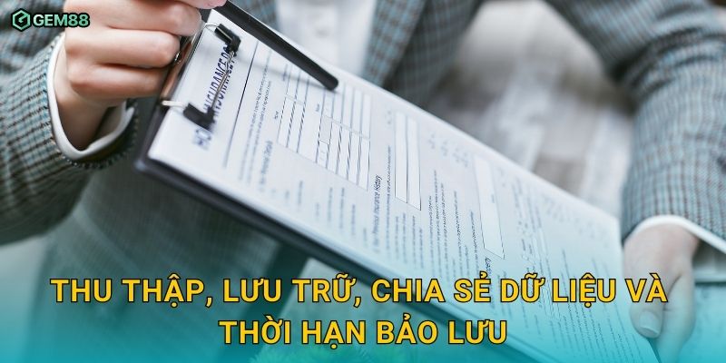 Chính sách bảo mật minh bạch, an toàn cho người chơi GEM88 2 Thu thập, lưu trữ, chia sẻ dữ liệu và thời hạn bảo lưu