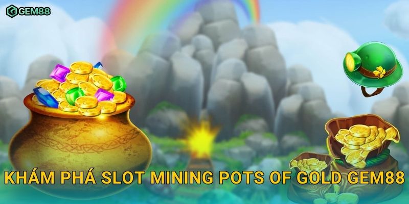 Mining Pots of Gold GEM88 – Khai phá kho báu vàng với cơ hội thắng lớn 2 Khám phá slot Mining Pots of Gold GEM88