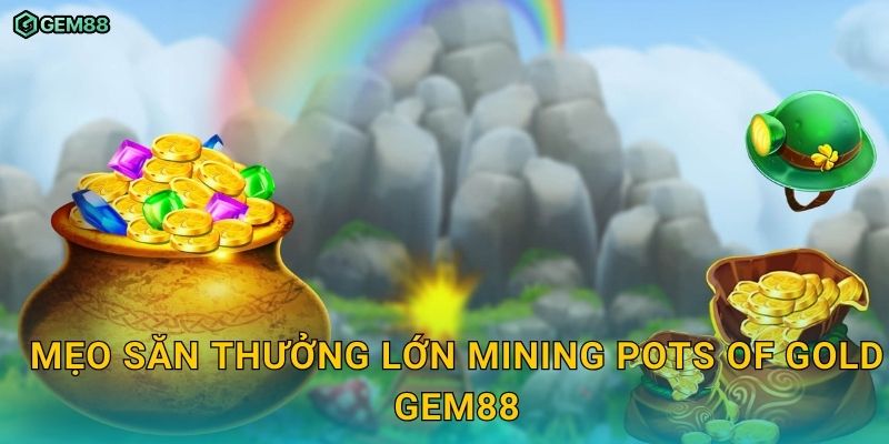 Mining Pots of Gold GEM88 – Khai phá kho báu vàng với cơ hội thắng lớn 3 Mẹo săn thưởng lớn Mining Pots of Gold GEM88