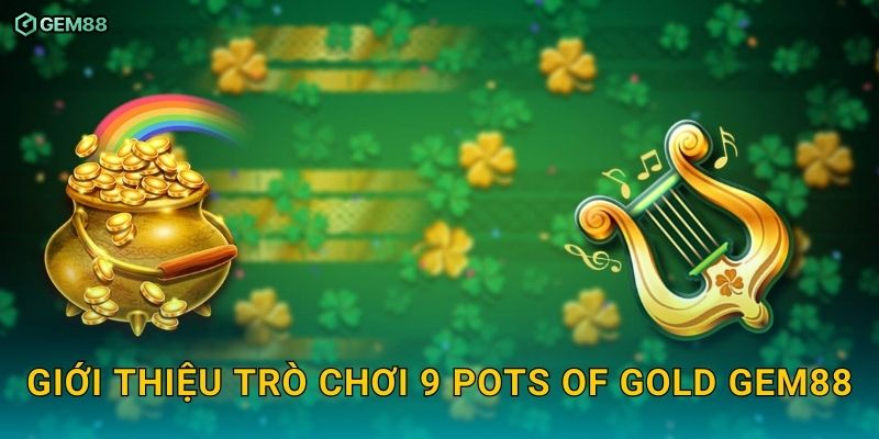 9 Pots of Gold GEM88 – Slot kho báu xanh với phần thưởng cực khủng 2 Giới thiệu trò chơi 9 Pots of Gold GEM88