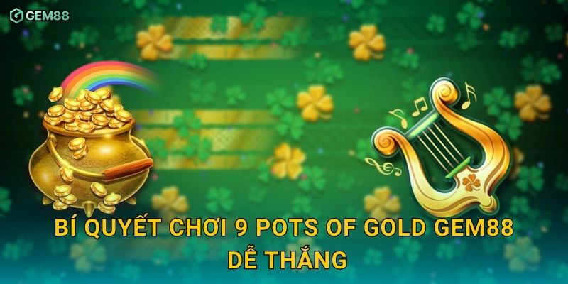 9 Pots of Gold GEM88 – Slot kho báu xanh với phần thưởng cực khủng 3 Bí quyết chơi 9 Pots of Gold GEM88 dễ thắng