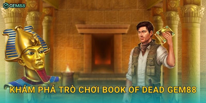 Book of Dead GEM88 – Khám phá kho báu Ai Cập với phần thưởng hấp dẫn 2 Khám phá trò chơi Book of Dead GEM88