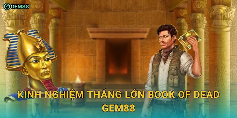 Book of Dead GEM88 – Khám phá kho báu Ai Cập với phần thưởng hấp dẫn 3 Kinh nghiệm thắng lớn Book of Dead GEM88
