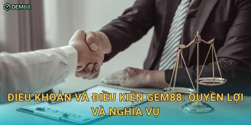 Điều khoản và Điều kiện sử dụng dịch vụ minh bạch tại GEM88 1 Điều khoản và Điều kiện GEM88: quyền lợi và nghĩa vụ