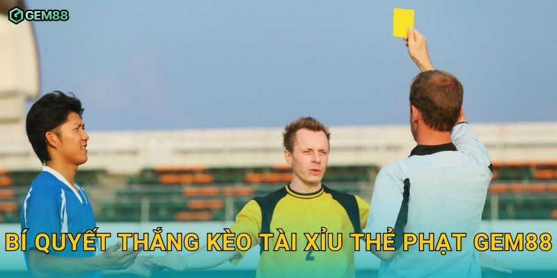 Kèo tài xỉu thẻ phạt GEM88 – Kinh nghiệm đặt cược dễ thắng 3 Bí quyết thắng kèo tài xỉu thẻ phạt GEM88