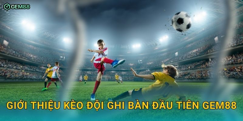 Kèo đội ghi bàn đầu tiên GEM88 – Bí quyết bắt kèo chính xác 2 Giới thiệu kèo đội ghi bàn đầu tiên GEM88