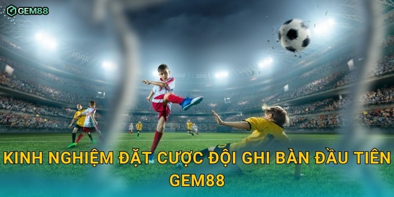 Kèo đội ghi bàn đầu tiên GEM88 – Bí quyết bắt kèo chính xác 3 Kinh nghiệm đặt cược đội ghi bàn đầu tiên GEM88